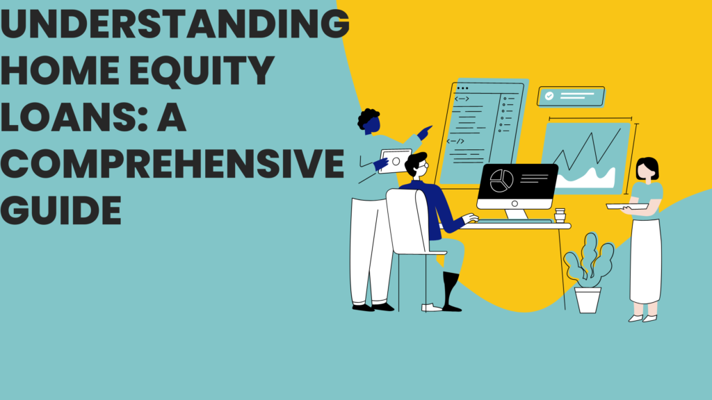Understanding Home Equity Loans: A Comprehensive Guide
