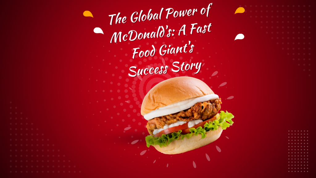 The Global Power of McDonald's: A Fast Food Giant's Success Story