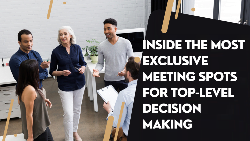 Inside the Most Exclusive Meeting Spots for Top-Level Decision Making