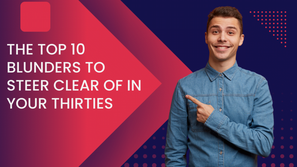 The Top 10 Blunders to Steer Clear of in Your Thirties