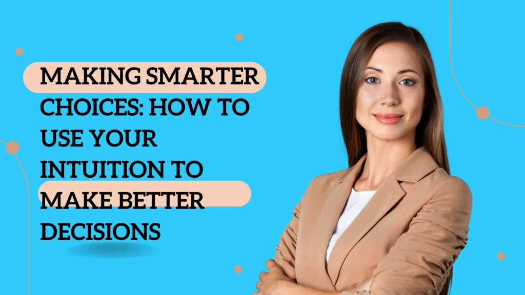 Making Smarter Choices: How to Use Your Intuition to Make Better Decisions
